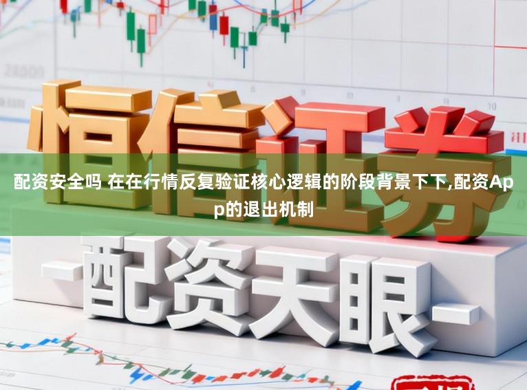配资安全吗 在在行情反复验证核心逻辑的阶段背景下下，配资App的退出机制