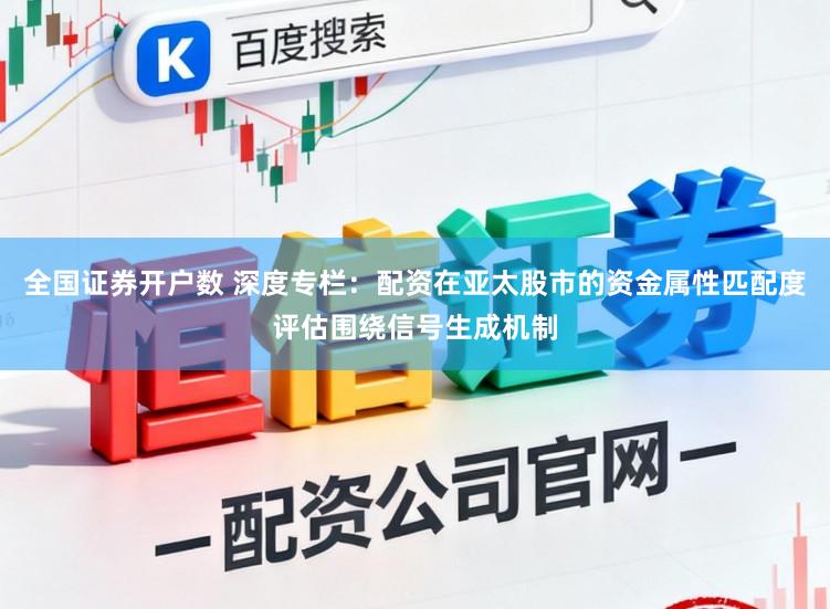 全国证券开户数 深度专栏：配资在亚太股市的资金属性匹配度评估围绕信号生成机制