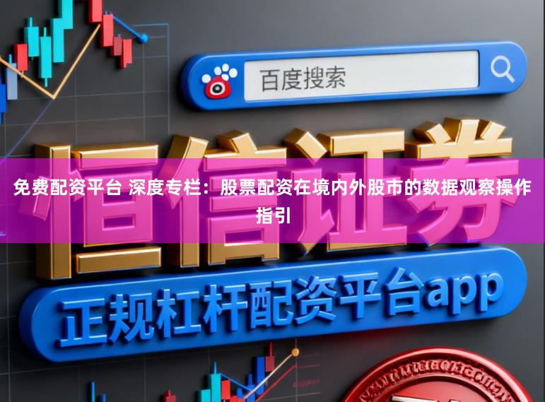 免费配资平台 深度专栏:股票配资在境内外股市的数据观察操作指引
