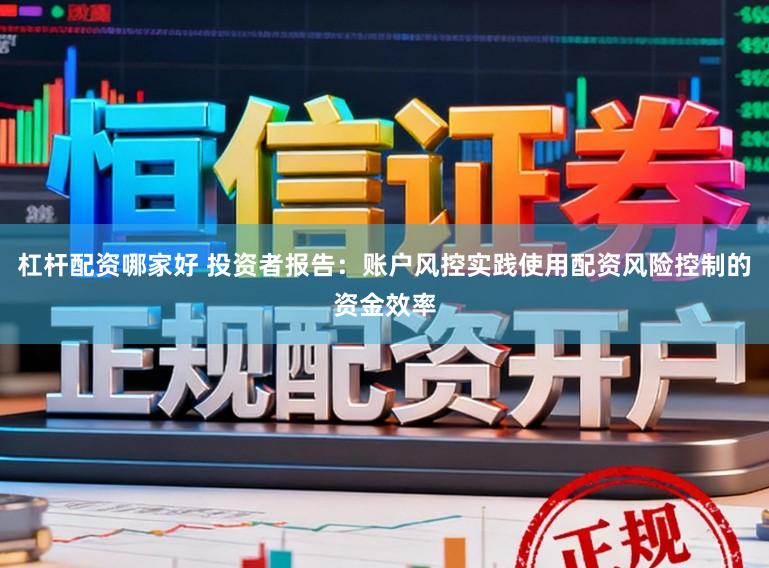 杠杆配资哪家好 投资者报告:账户风控实践使用配资风险控制的资金效率