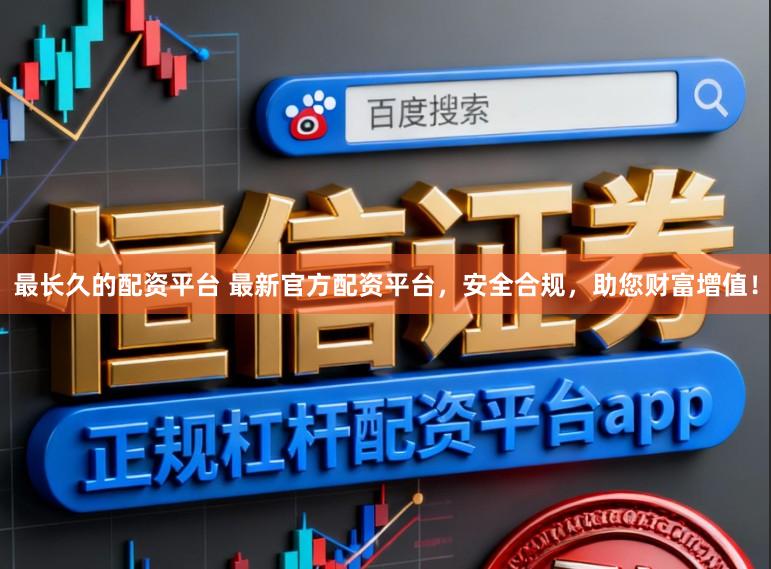 最长久的配资平台 最新官方配资平台,安全合规,助您财富增值!