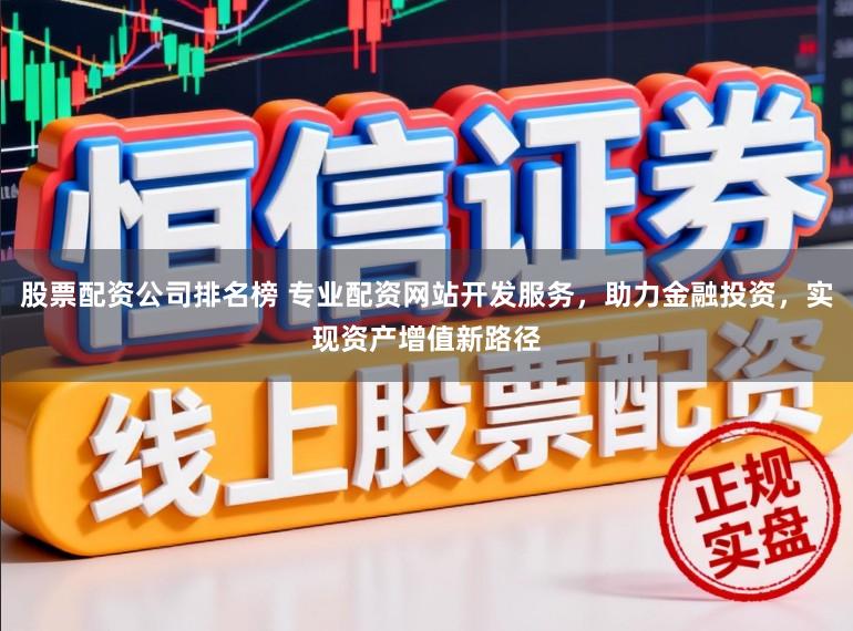 股票配资公司排名榜 专业配资网站开发服务,助力金融投资,实现资产增值新路径