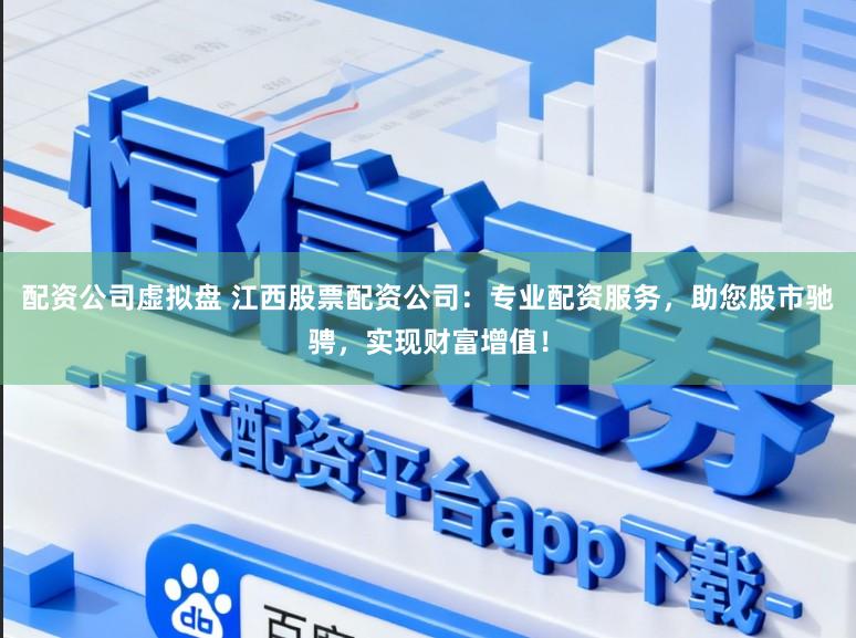 配资公司虚拟盘 江西股票配资公司:专业配资服务,助您股市驰骋,实现财富增值!