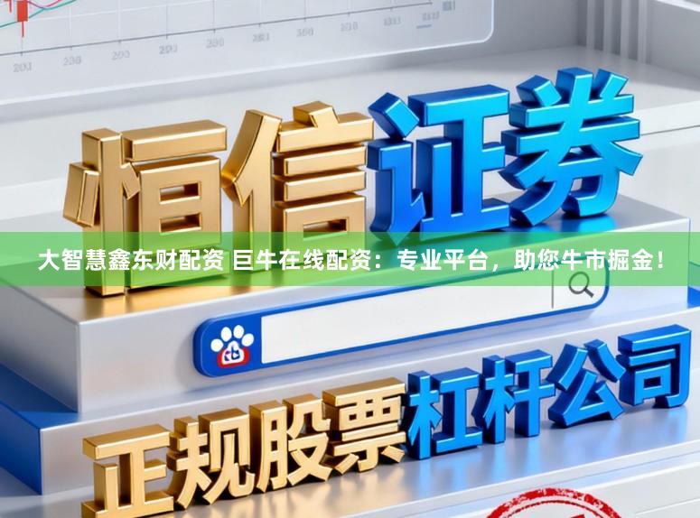 大智慧鑫东财配资 巨牛在线配资:专业平台,助您牛市掘金!
