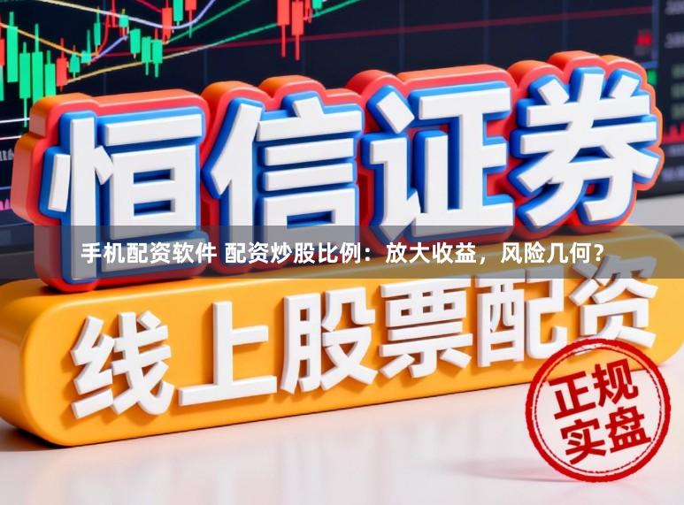 手机配资软件 配资炒股比例:放大收益,风险几何?