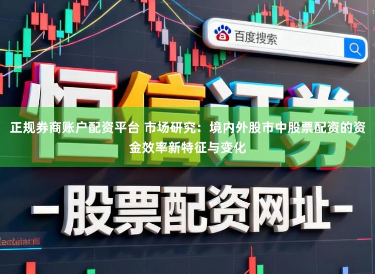 正规券商账户配资平台 市场研究:境内外股市中股票配资的资金效率新特征与变化