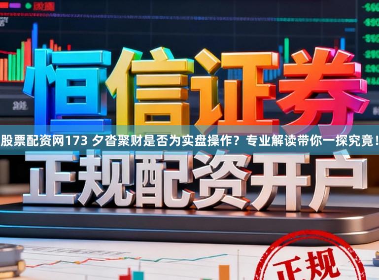 股票配资网173 夕沓聚财是否为实盘操作?专业解读带你一探究竟!