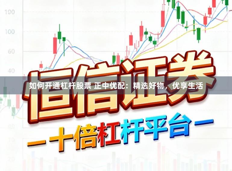 如何开通杠杆股票 正中优配：精选好物，优享生活