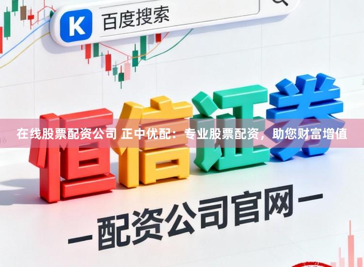 在线股票配资公司 正中优配:专业股票配资,助您财富增值