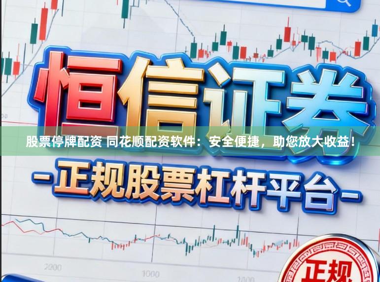 股票停牌配资 同花顺配资软件:安全便捷,助您放大收益!