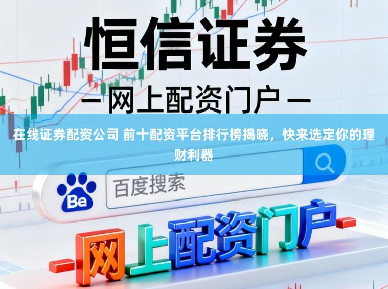在线证券配资公司 前十配资平台排行榜揭晓，快来选定你的理财利器