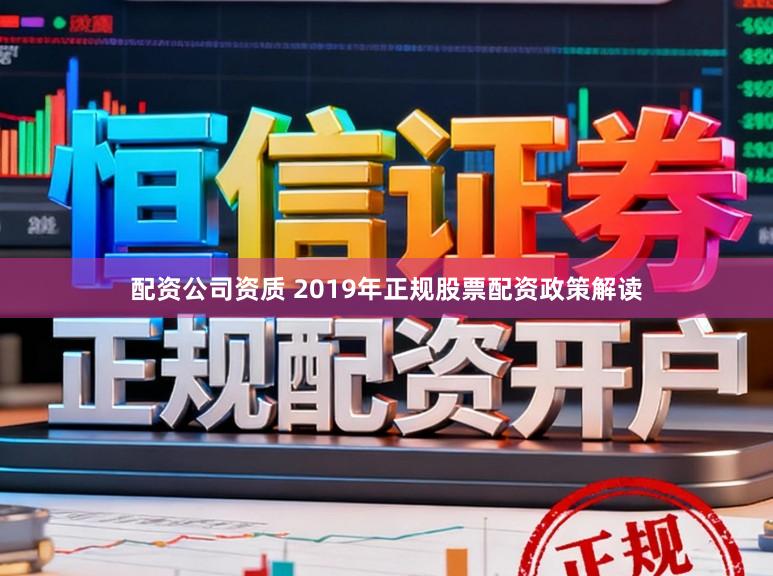配资公司资质 2019年正规股票配资政策解读