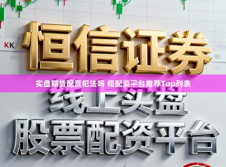 实盘期货配资犯法吗 规配资平台推荐Top列表
