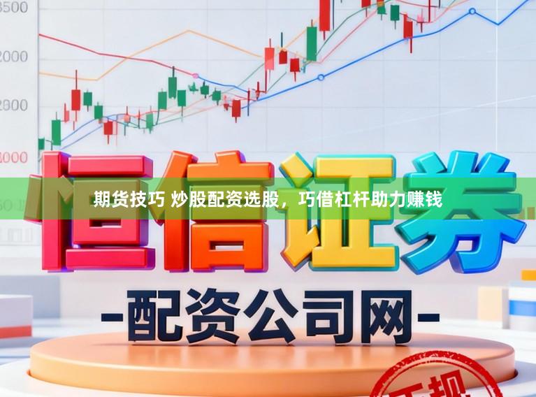 期货技巧 炒股配资选股，巧借杠杆助力赚钱