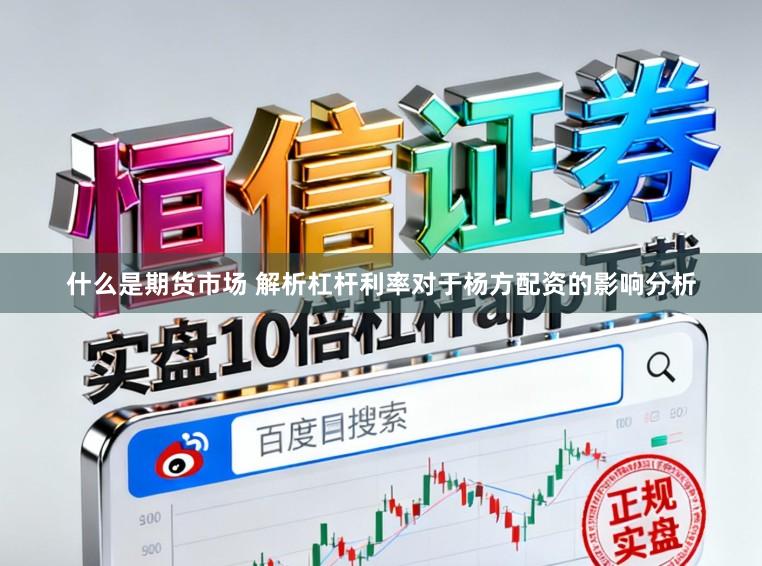 什么是期货市场 解析杠杆利率对于杨方配资的影响分析