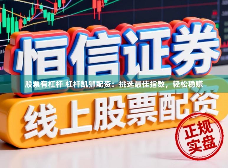 股票有杠杆 杠杆凯狮配资：挑选最佳指数，轻松稳赚