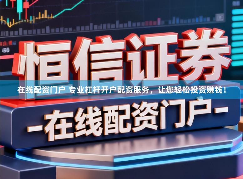 在线配资门户 专业杠杆开户配资服务,让您轻松投资赚钱!