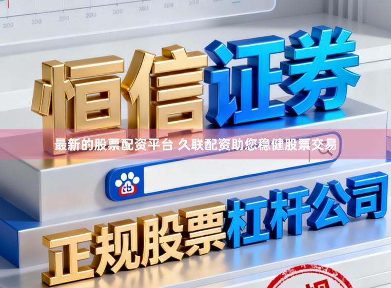 最新的股票配资平台 久联配资助您稳健股票交易