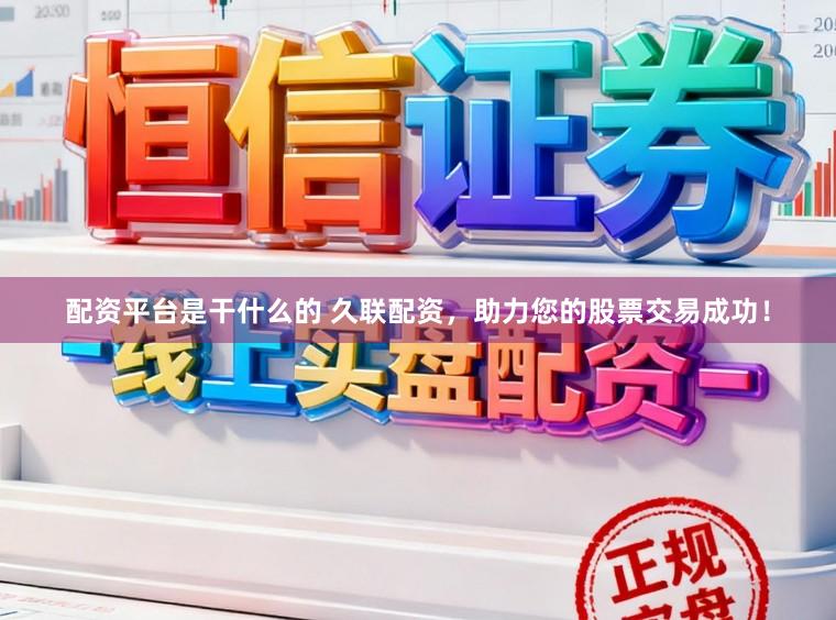 配资平台是干什么的 久联配资,助力您的股票交易成功!