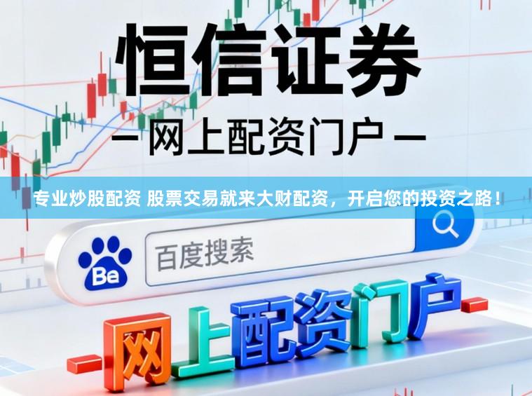 专业炒股配资 股票交易就来大财配资,开启您的投资之路!
