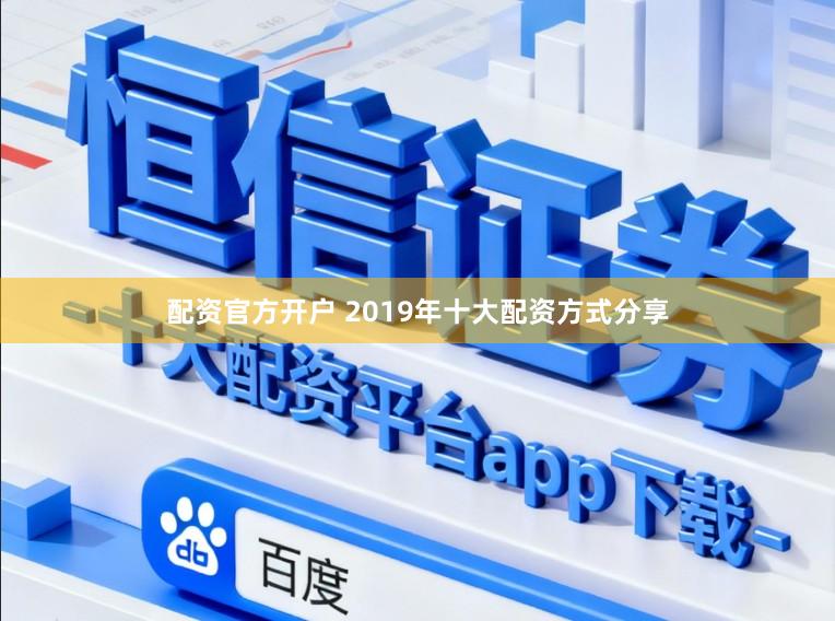 配资官方开户 2019年十大配资方式分享