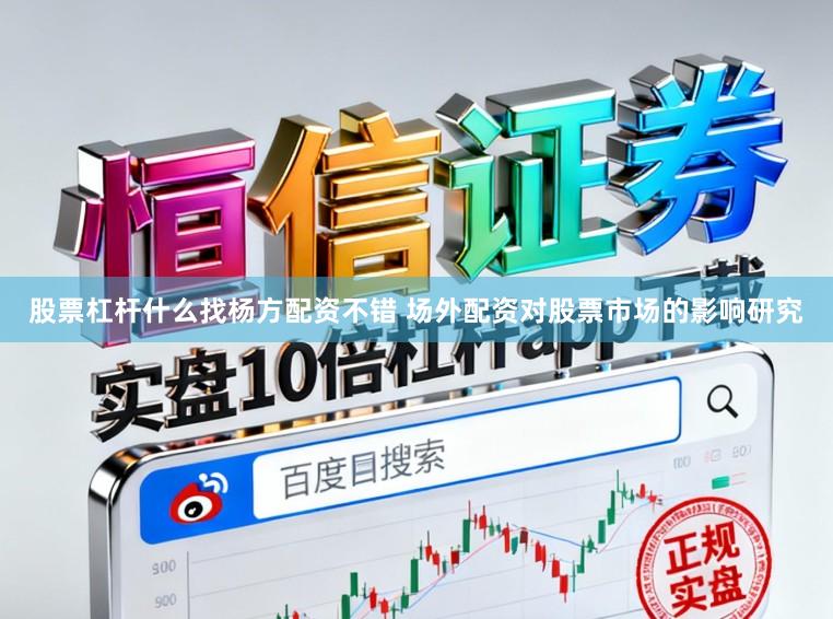 股票杠杆什么找杨方配资不错 场外配资对股票市场的影响研究