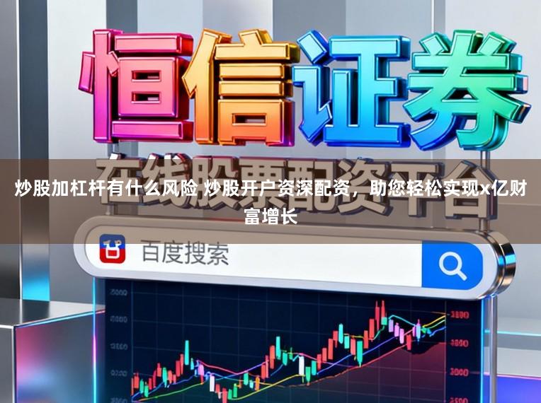 炒股加杠杆有什么风险 炒股开户资深配资，助您轻松实现x亿财富增长