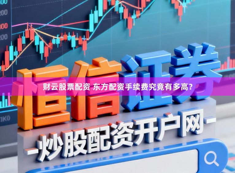 财云股票配资 东方配资手续费究竟有多高？