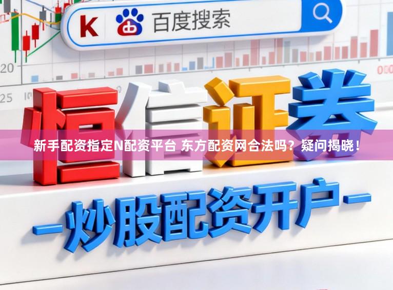 新手配资指定N配资平台 东方配资网合法吗？疑问揭晓！