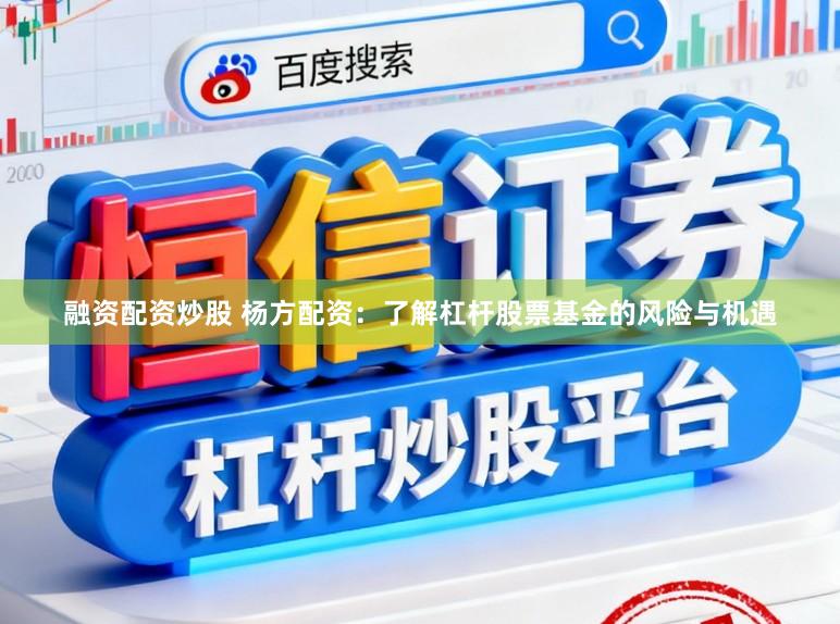 融资配资炒股 杨方配资：了解杠杆股票基金的风险与机遇