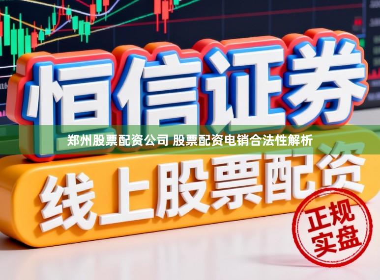 郑州股票配资公司 股票配资电销合法性解析
