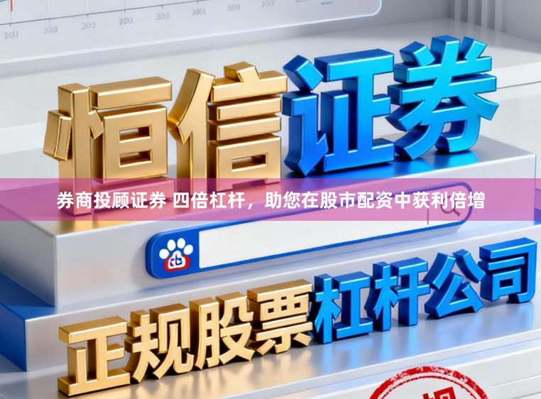 券商投顾证券 四倍杠杆，助您在股市配资中获利倍增