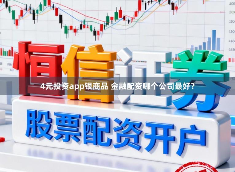 4元投资app银商品 金融配资哪个公司最好？