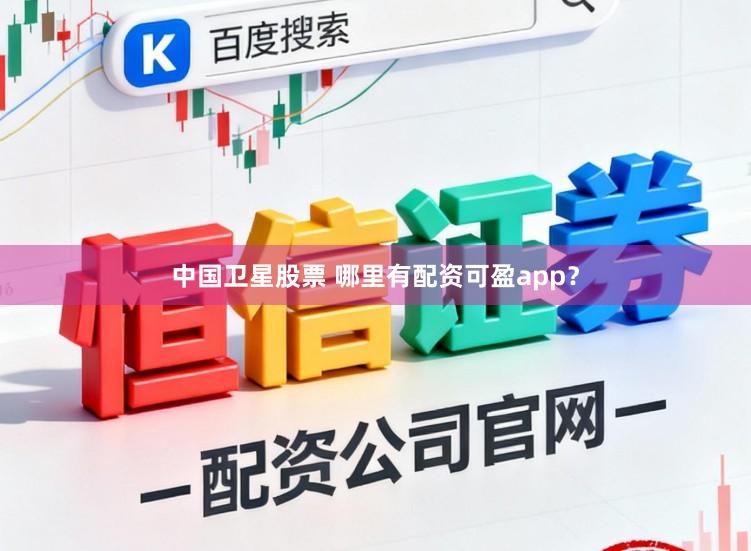 中国卫星股票 哪里有配资可盈app？