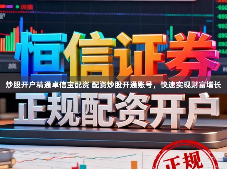 炒股开户精通卓信宝配资 配资炒股开通账号，快速实现财富增长