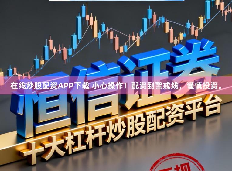 在线炒股配资APP下载 小心操作！配资到警戒线，谨慎投资。
