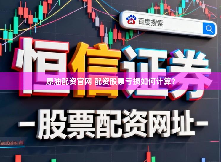 原油配资官网 配资股票亏损如何计算?
