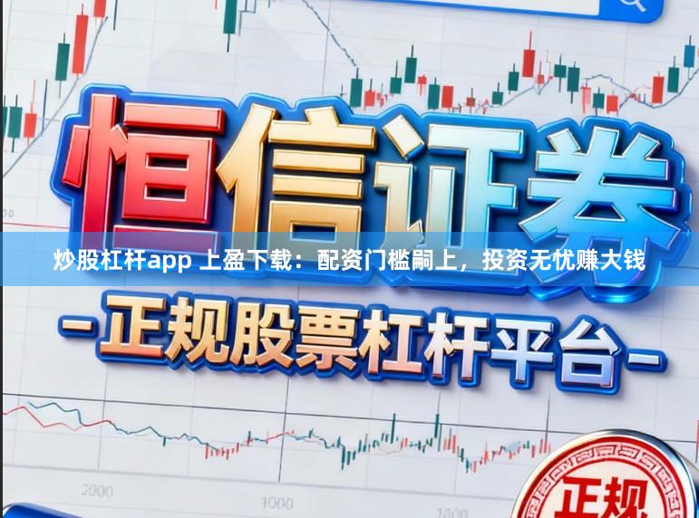 炒股杠杆app 上盈下载:配资门槛嗣上,投资无忧赚大钱