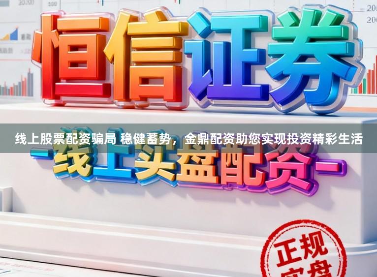 线上股票配资骗局 稳健蓄势,金鼎配资助您实现投资精彩生活