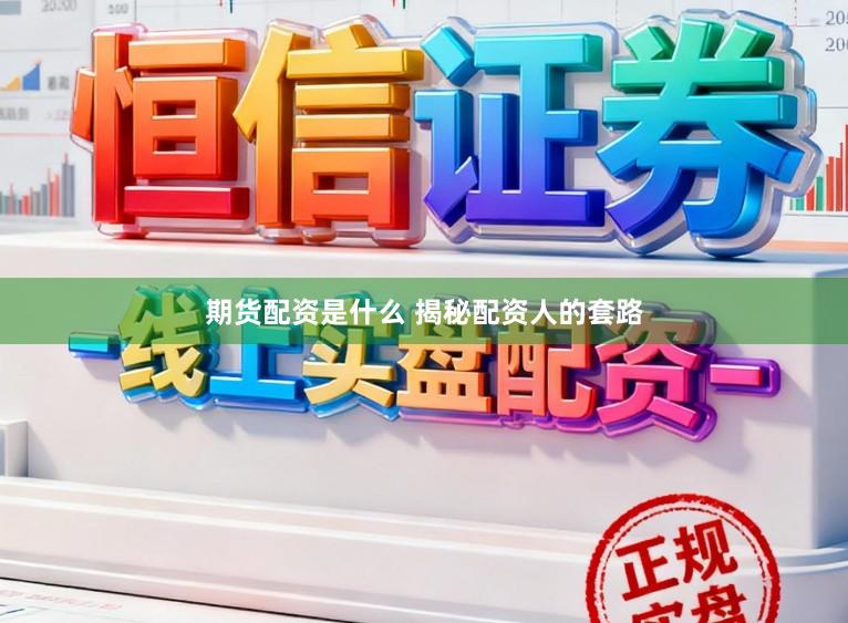 期货配资是什么 揭秘配资人的套路