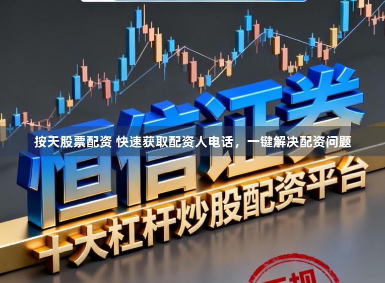 按天股票配资 快速获取配资人电话，一键解决配资问题
