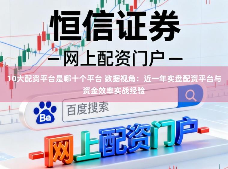 10大配资平台是哪十个平台 数据视角：近一年实盘配资平台与资金效率实战经验