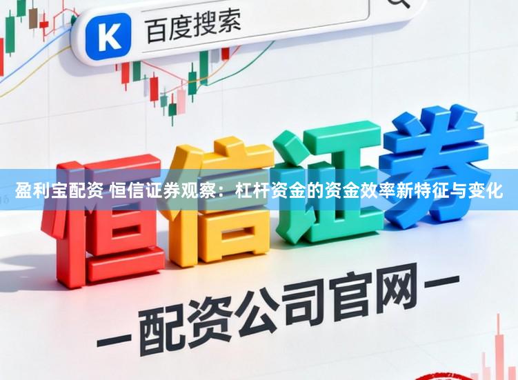 盈利宝配资 恒信证券观察:杠杆资金的资金效率新特征与变化