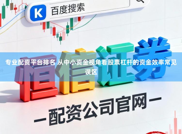专业配资平台排名 从中小资金视角看股票杠杆的资金效率常见误区