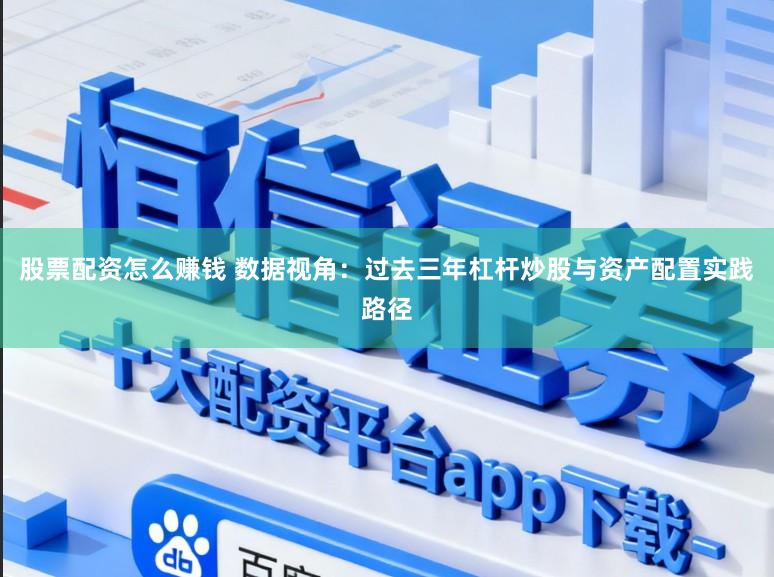 股票配资怎么赚钱 数据视角：过去三年杠杆炒股与资产配置实践路径