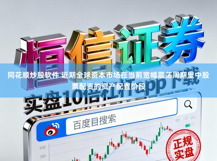 同花顺炒股软件 近期全球资本市场在当前宽幅震荡周期里中股票配资的资产配置阶段