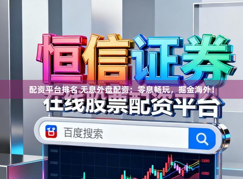 配资平台排名 无息外盘配资：零息畅玩，掘金海外！