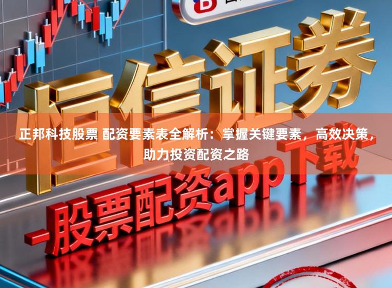 正邦科技股票 配资要素表全解析：掌握关键要素，高效决策，助力投资配资之路