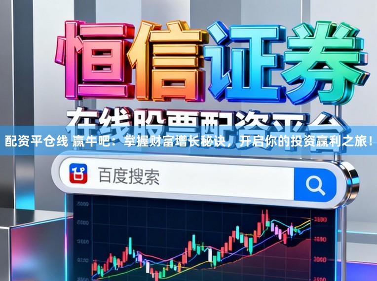 配资平仓线 赢牛吧：掌握财富增长秘诀，开启你的投资赢利之旅！