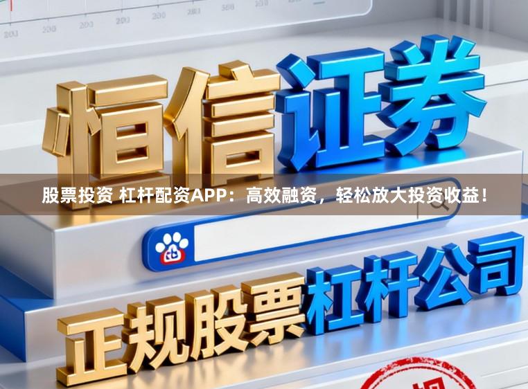 股票投资 杠杆配资APP：高效融资，轻松放大投资收益！